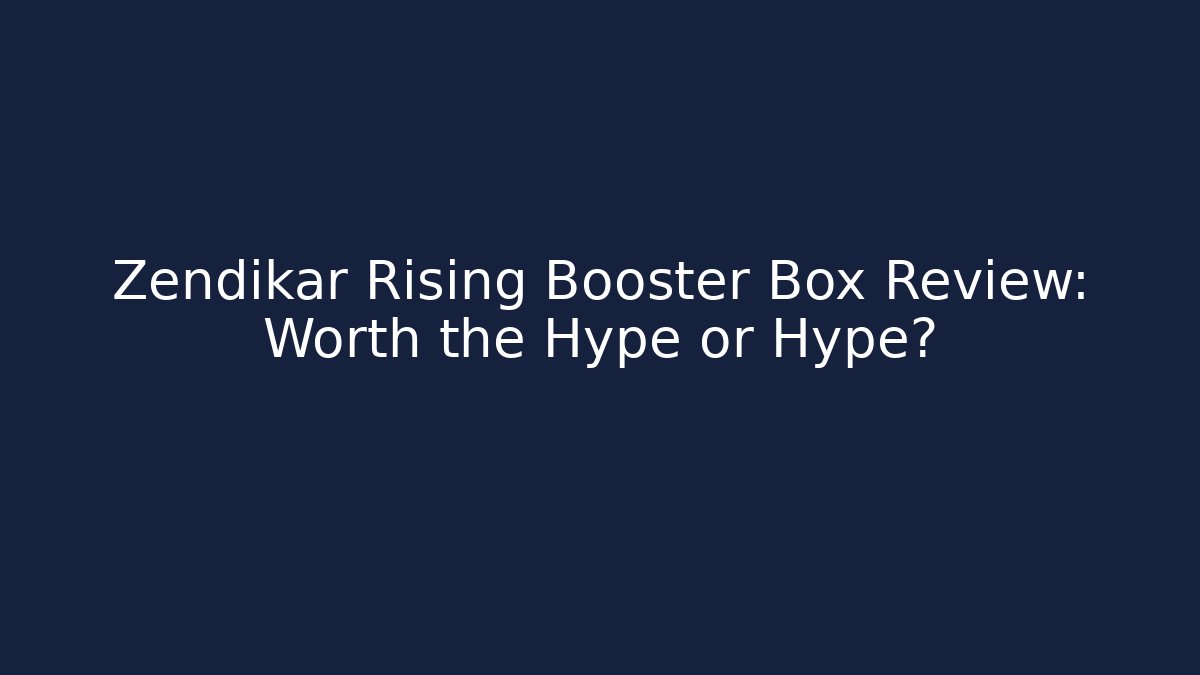 Zendikar Rising Booster Box Review: Worth the Hype or Hype?