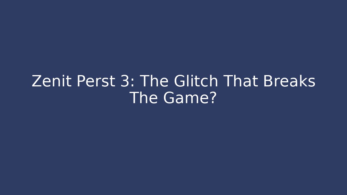 Zenit Perst 3: The Glitch That Breaks The Game?