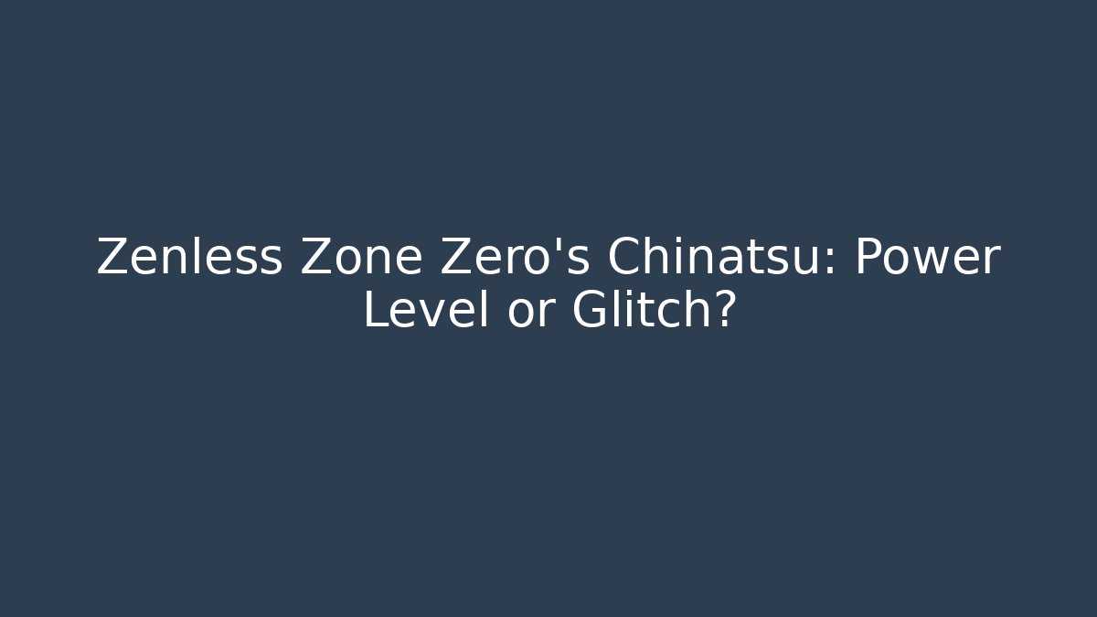 Zenless Zone Zero's Chinatsu: Power Level or Glitch?