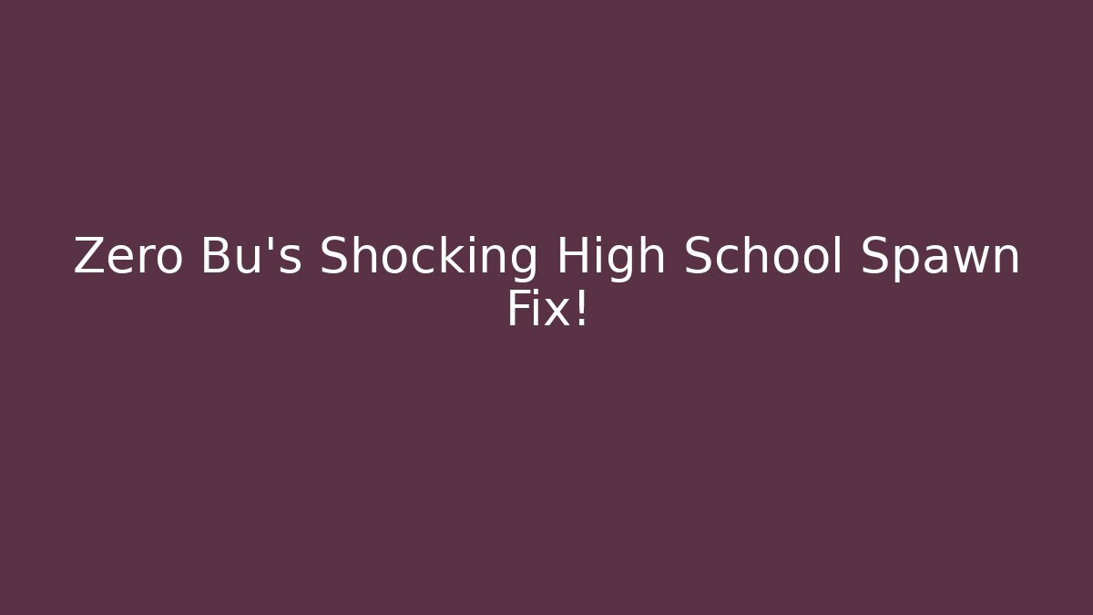 Zero Bu's Shocking High School Spawn Fix!