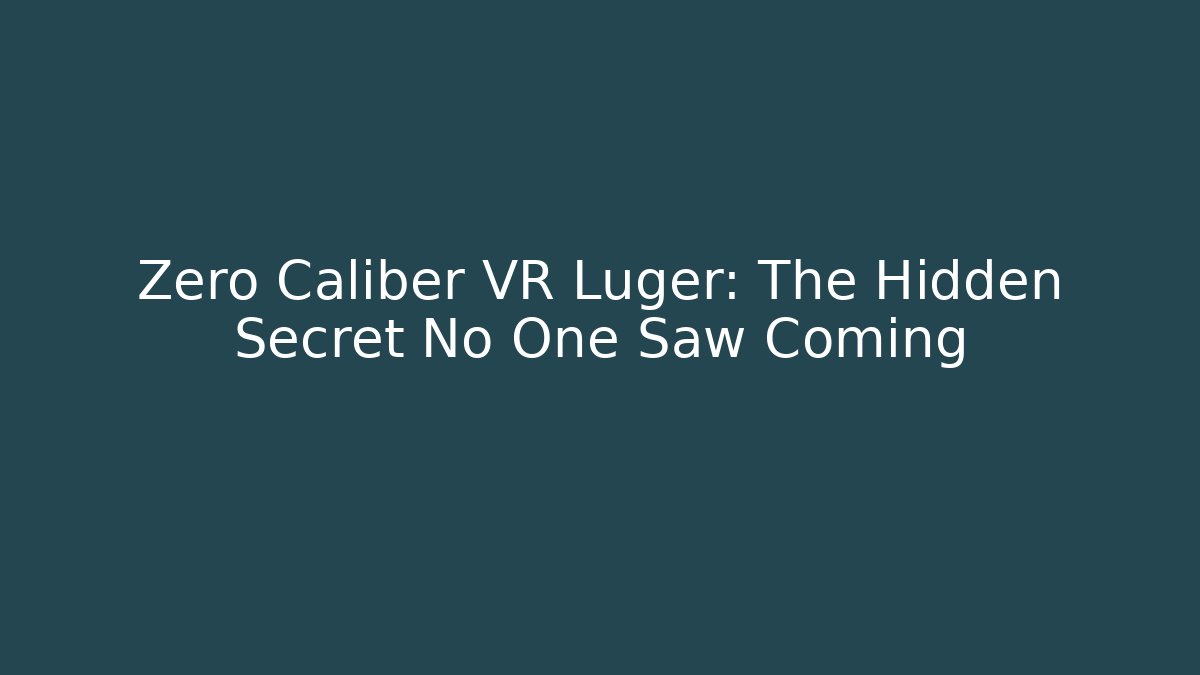 Zero Caliber VR Luger: The Hidden Secret No One Saw Coming