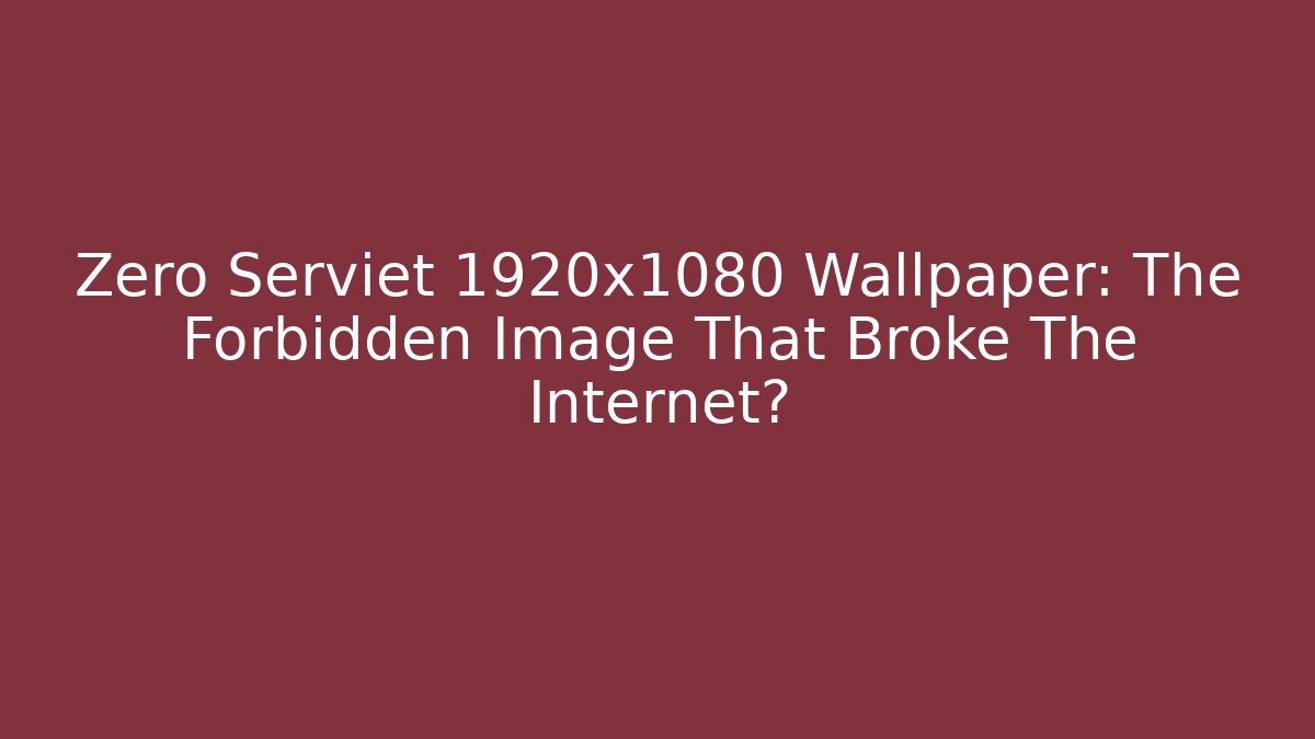 Zero Serviet 1920x1080 Wallpaper: The Forbidden Image That Broke The Internet?