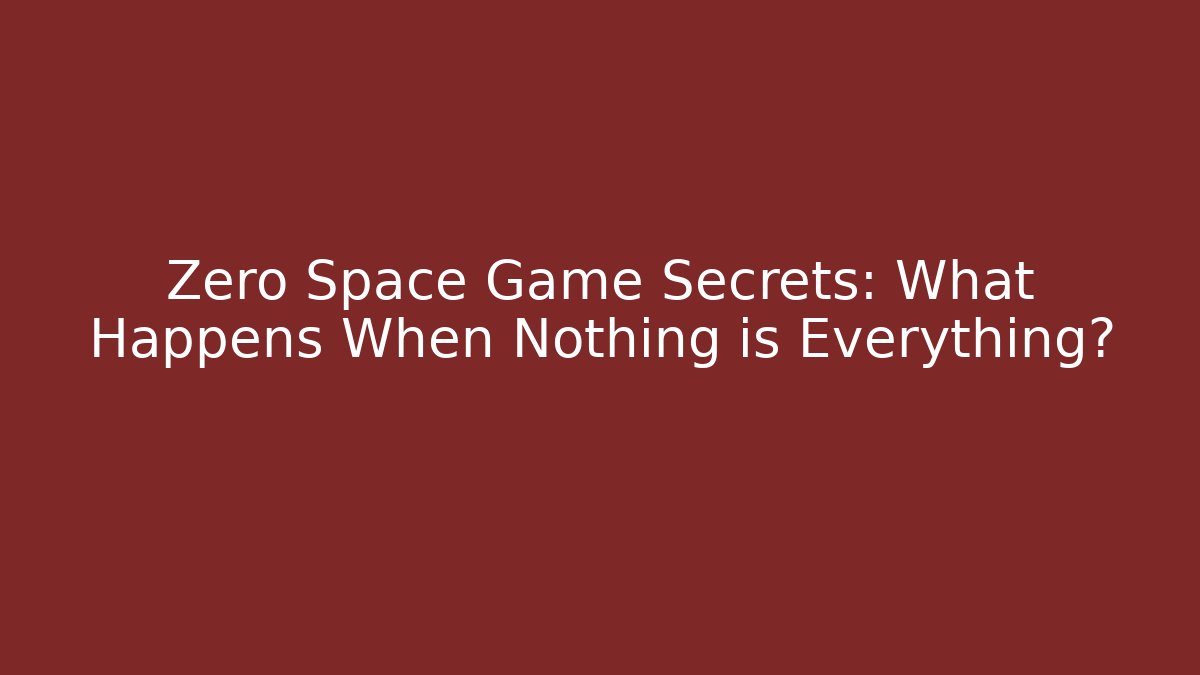 Zero Space Game Secrets: What Happens When Nothing is Everything?
