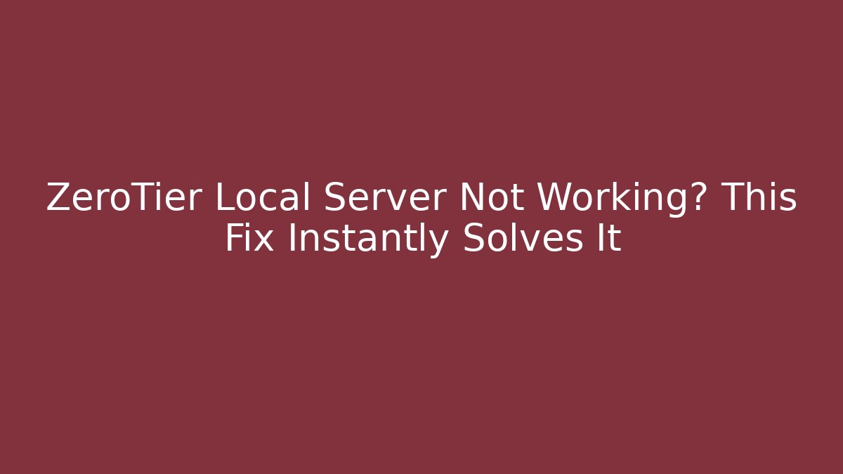 ZeroTier Local Server Not Working? This Fix Instantly Solves It