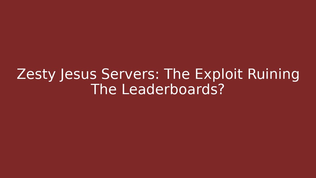 Zesty Jesus Servers: The Exploit Ruining The Leaderboards? - Método de Aprovação