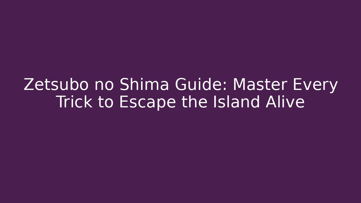 Zetsubo no Shima Guide: Master Every Trick to Escape the Island Alive