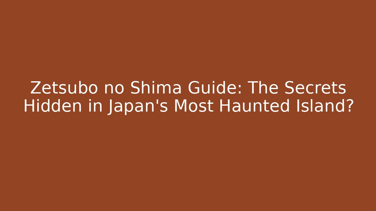 Zetsubo no Shima Guide: The Secrets Hidden in Japan's Most Haunted Island?
