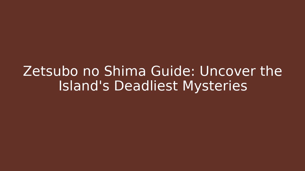 Zetsubo no Shima Guide: Uncover the Island's Deadliest Mysteries