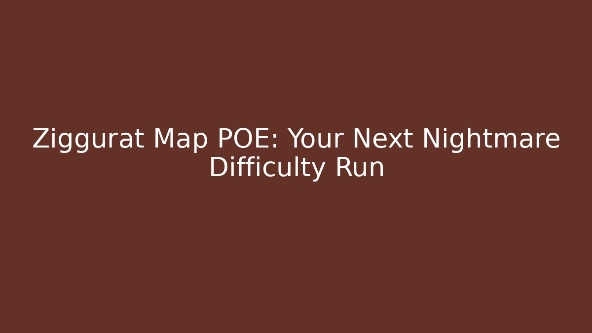 Ziggurat Map POE: Your Next Nightmare Difficulty Run