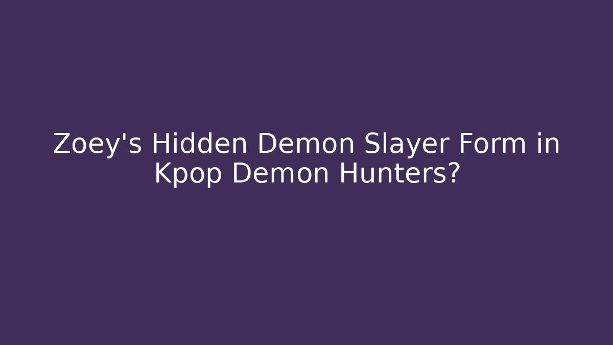 Zoey’s Hidden Demon Slayer Form in Kpop Demon Hunters?