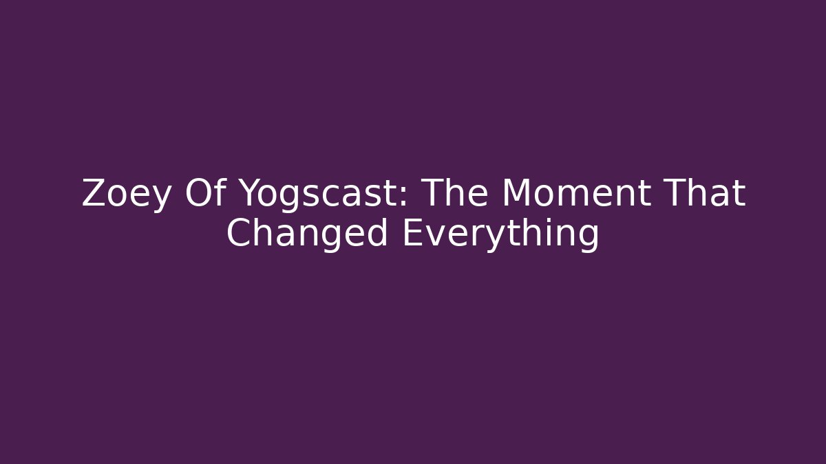 Zoey Of Yogscast: The Moment That Changed Everything