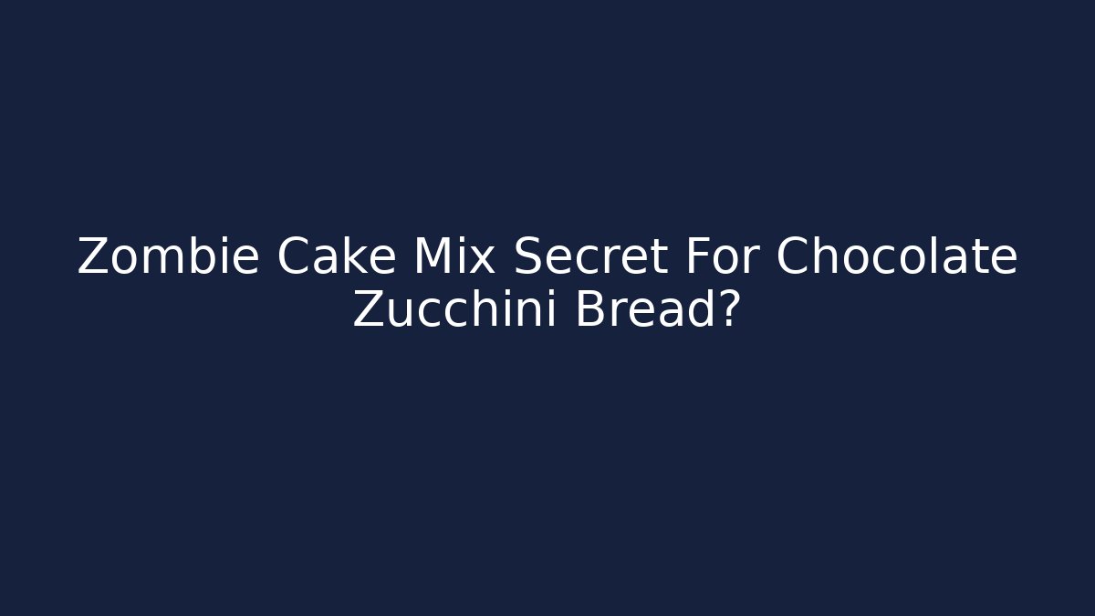 Zombie Cake Mix Secret For Chocolate Zucchini Bread?