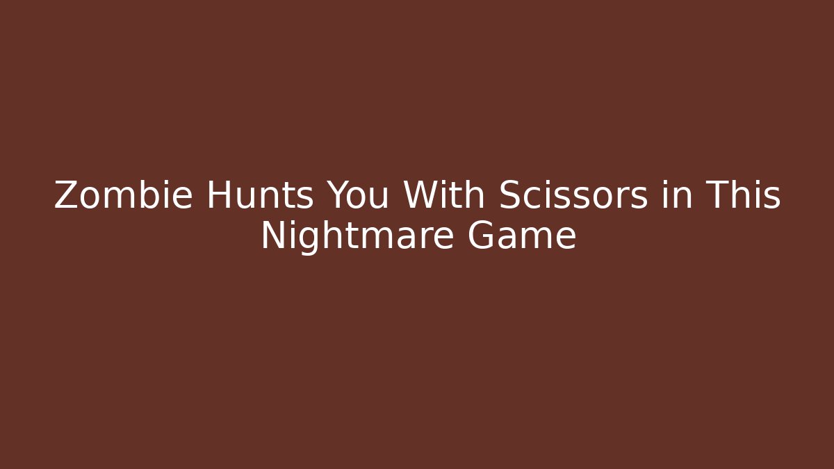 Zombie Hunts You With Scissors in This Nightmare Game