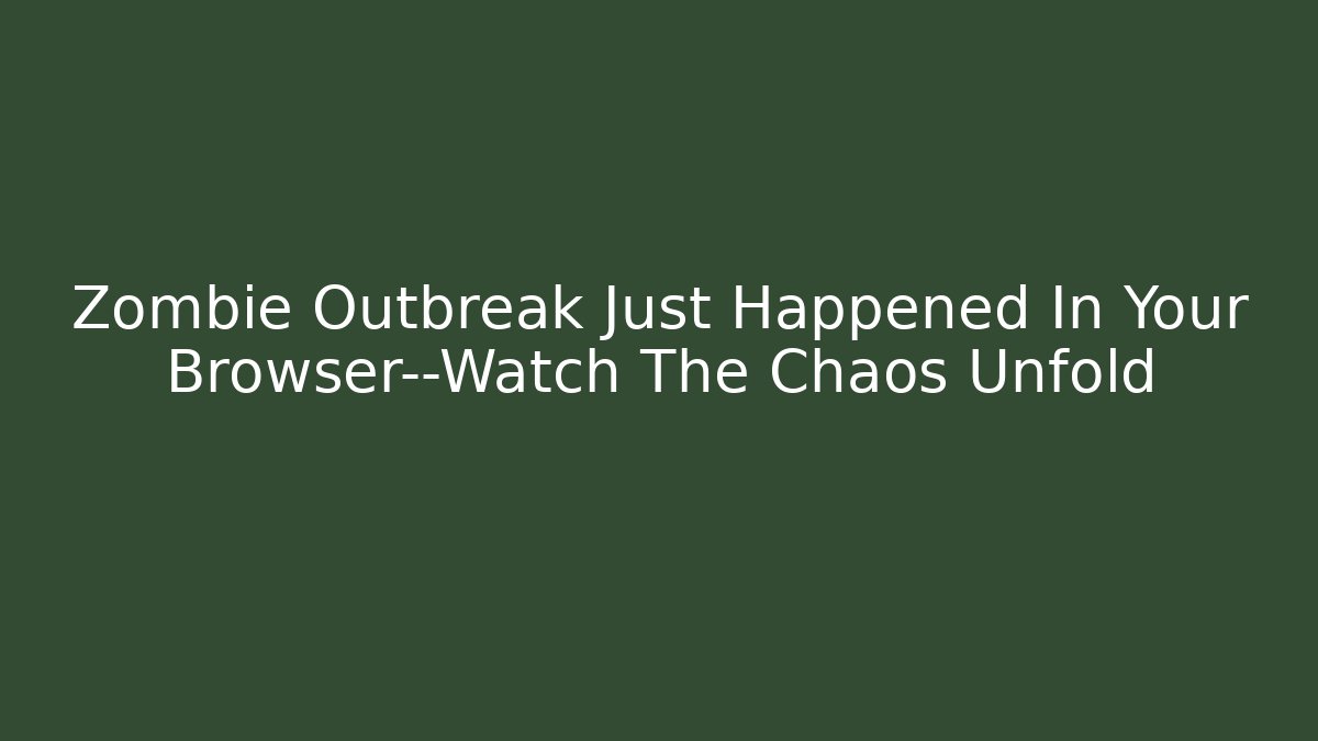 Zombie Outbreak Just Happened In Your Browser—Watch The Chaos Unfold