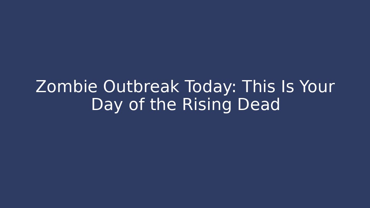 Zombie Outbreak Today: This Is Your Day of the Rising Dead