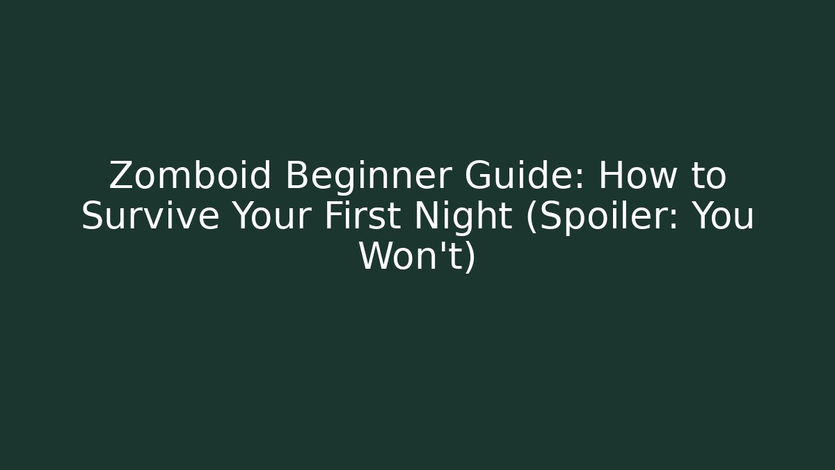 Zomboid Beginner Guide: How to Survive Your First Night (Spoiler: You Won't)