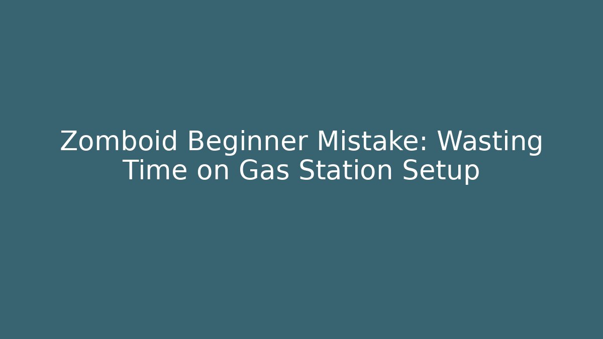 Zomboid Beginner Mistake: Wasting Time on Gas Station Setup