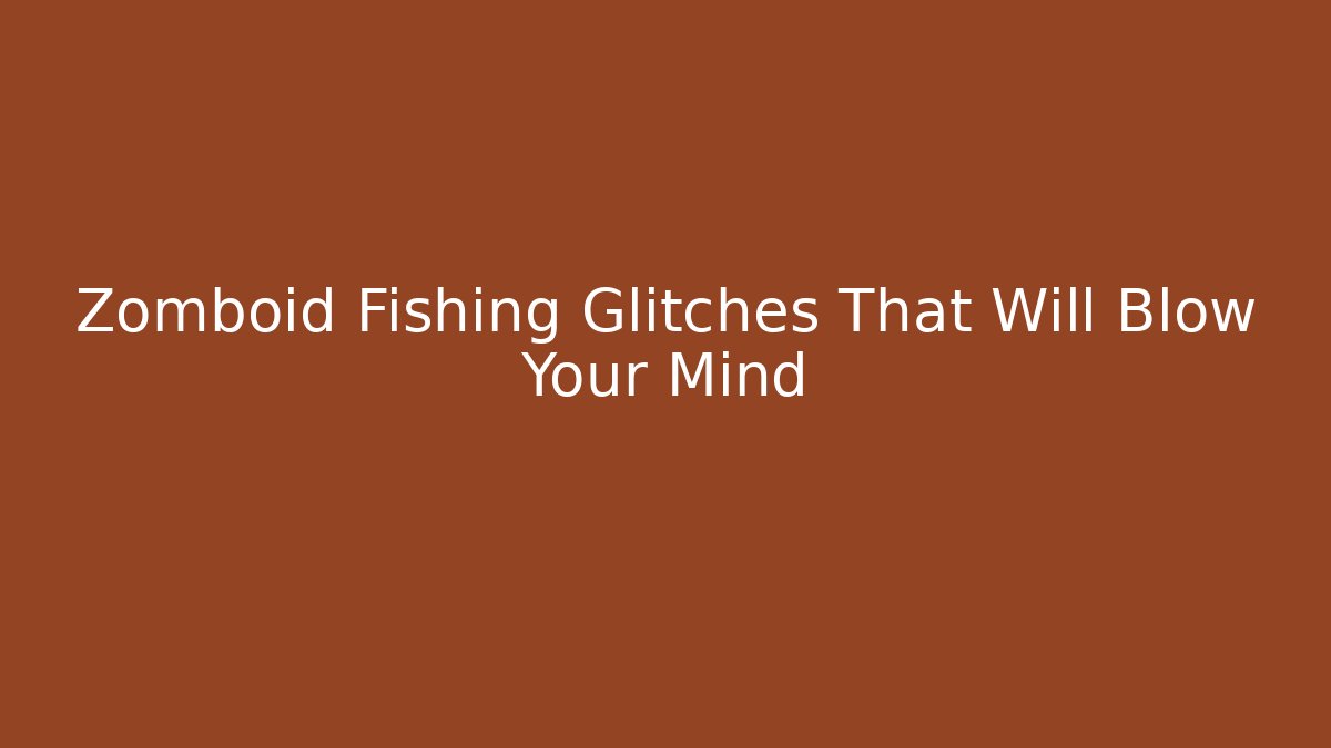 Zomboid Fishing Glitches That Will Blow Your Mind