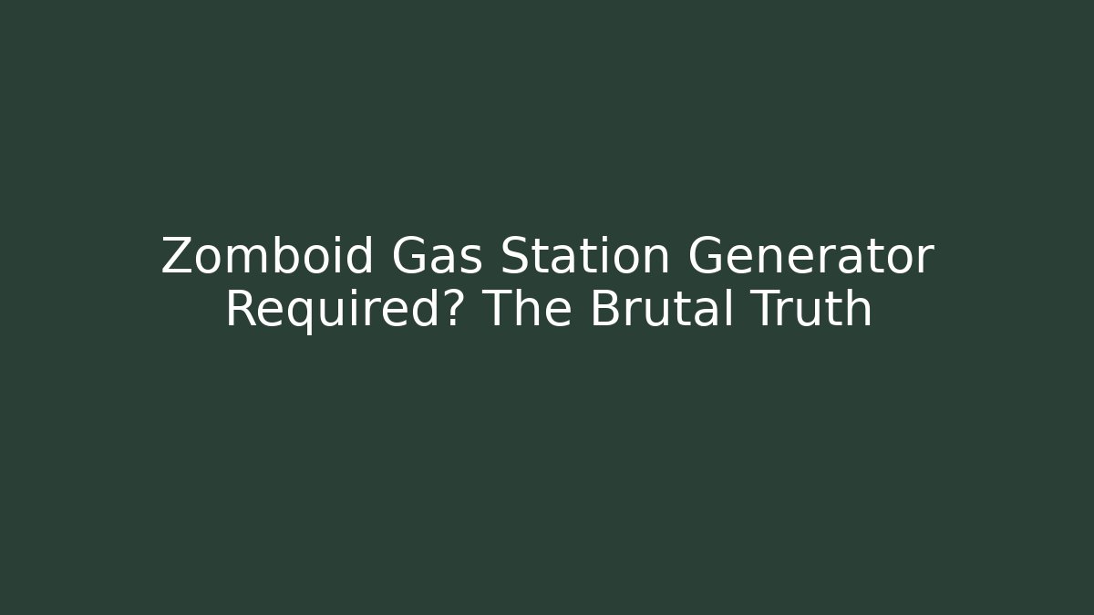 Zomboid Gas Station Generator Required? The Brutal Truth