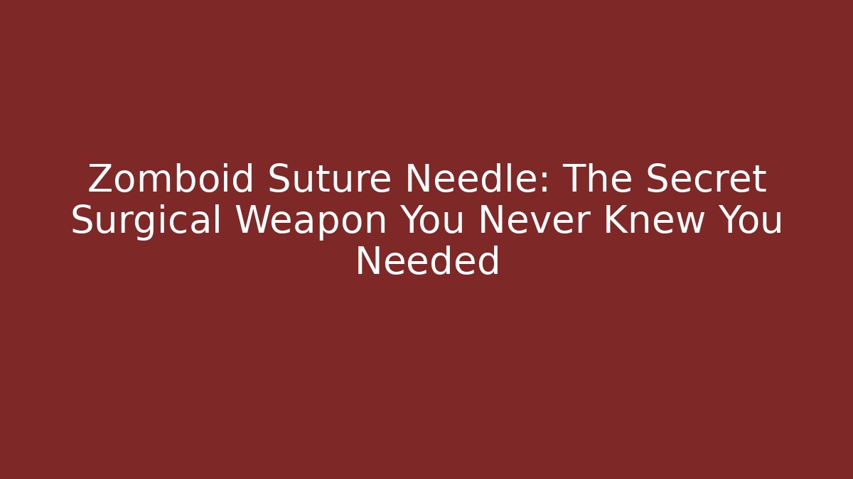 Zomboid Suture Needle: The Secret Surgical Weapon You Never Knew You Needed