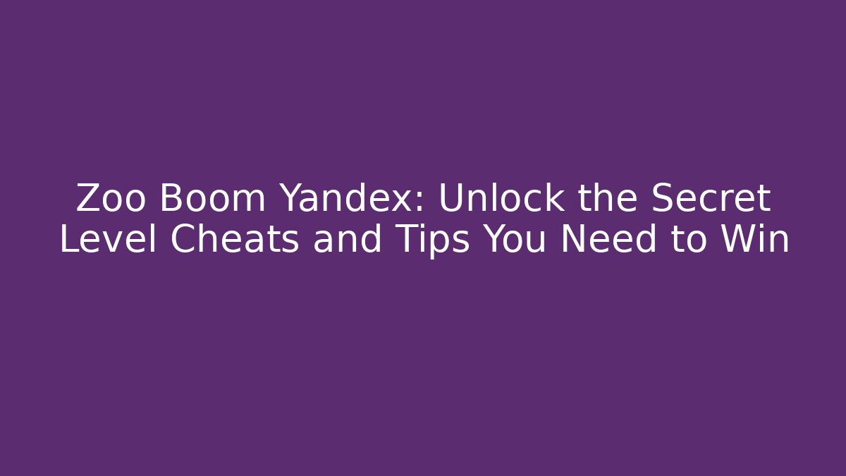 Zoo Boom Yandex: Unlock the Secret Level Cheats and Tips You Need to Win