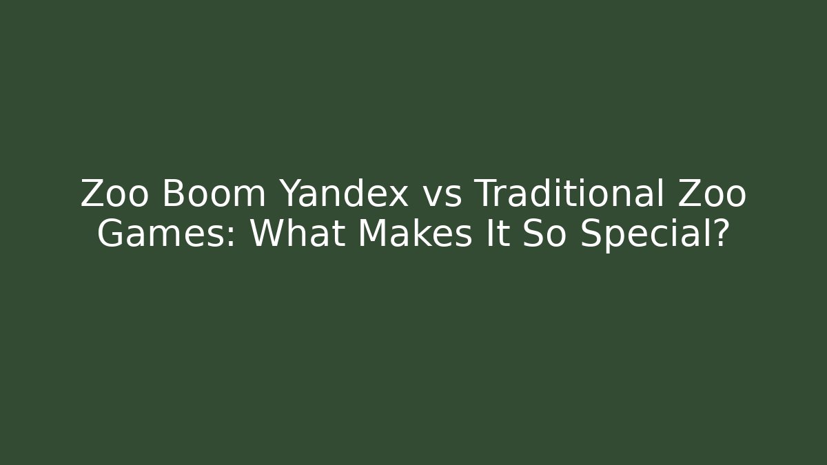 Zoo Boom Yandex vs Traditional Zoo Games: What Makes It So Special?