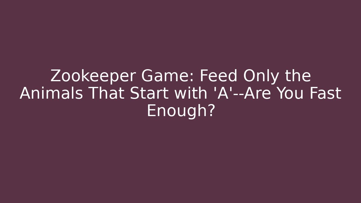 Zookeeper Game: Feed Only the Animals That Start with 'A'—Are You Fast Enough?
