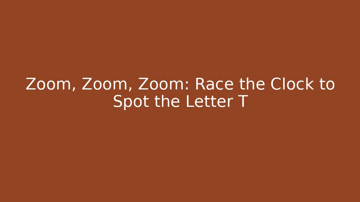Zoom, Zoom, Zoom: Race the Clock to Spot the Letter T