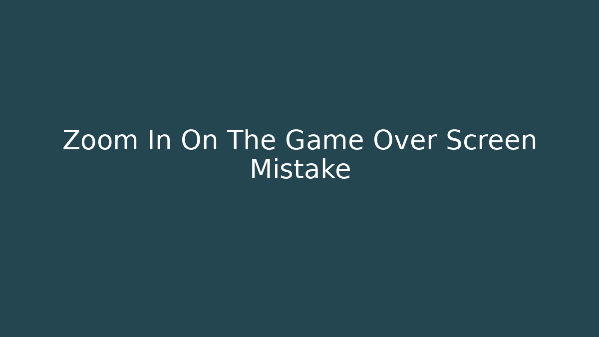 Zoom In On The Game Over Screen Mistake - Método de Aprovação