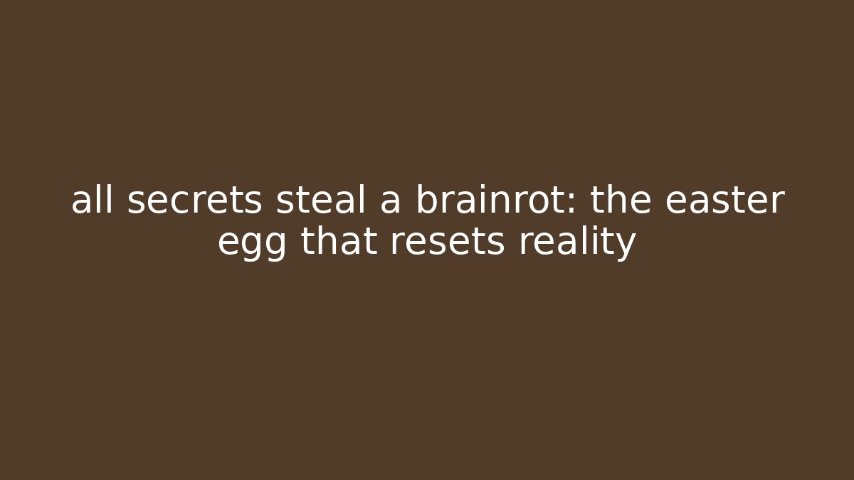 all secrets steal a brainrot: the easter egg that resets reality