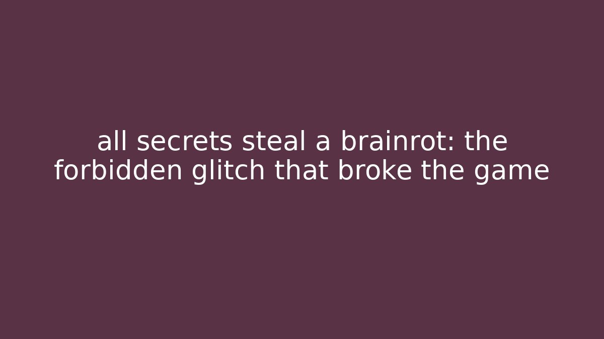 all secrets steal a brainrot: the forbidden glitch that broke the game