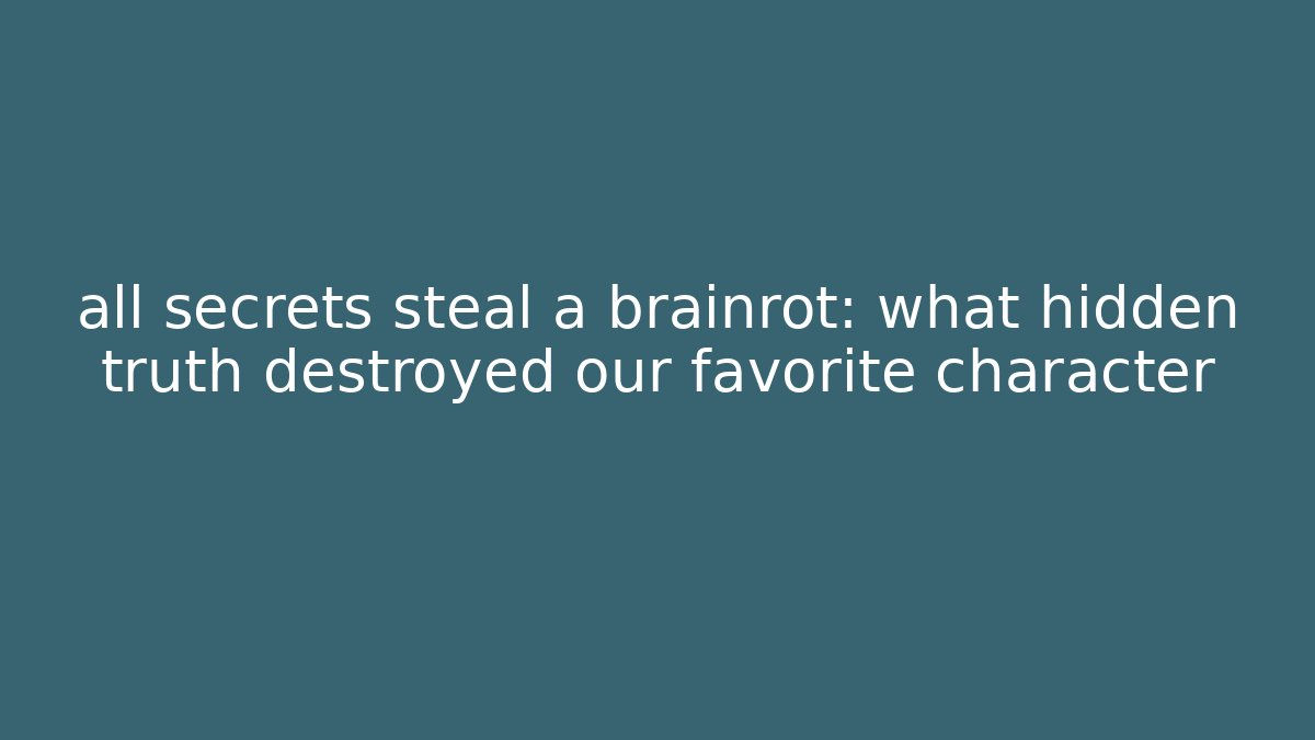 all secrets steal a brainrot: what hidden truth destroyed our favorite character