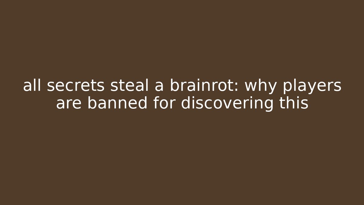 all secrets steal a brainrot: why players are banned for discovering this