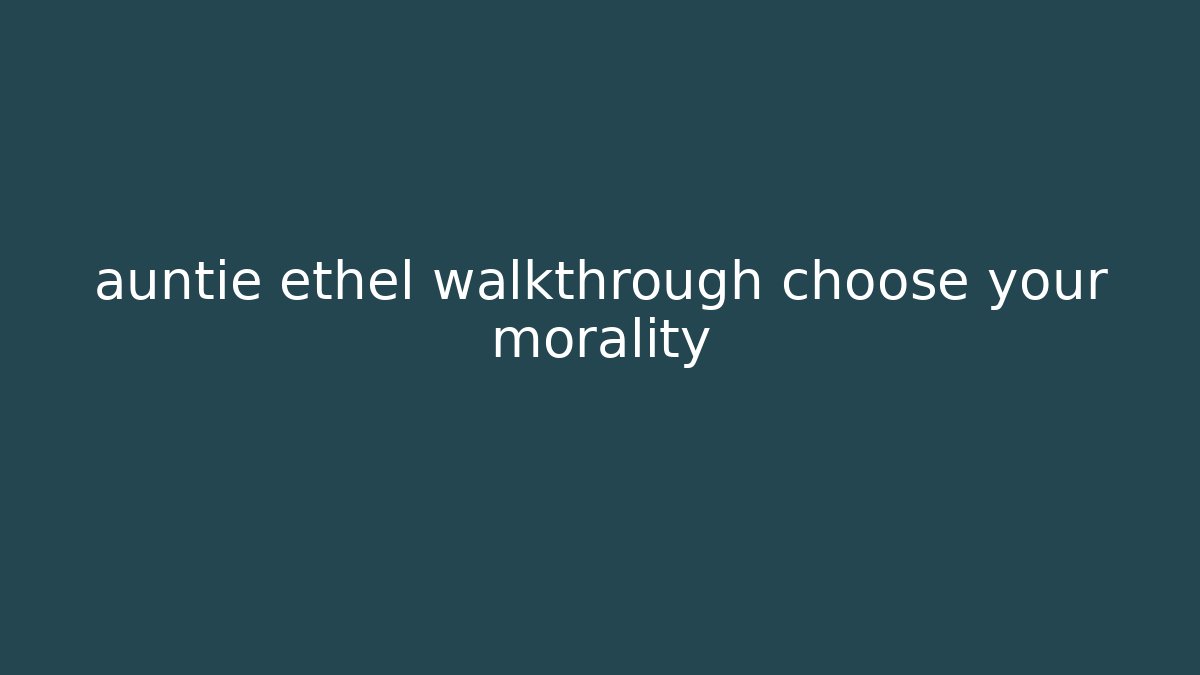 auntie ethel walkthrough choose your morality