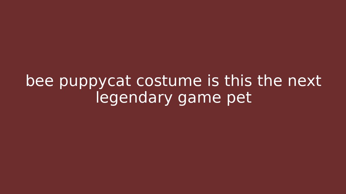 bee puppycat costume is this the next legendary game pet