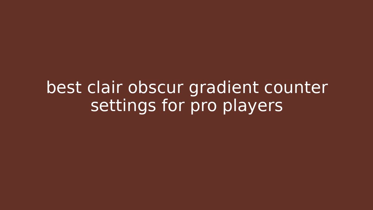 best clair obscur gradient counter settings for pro players - Método de Aprovação