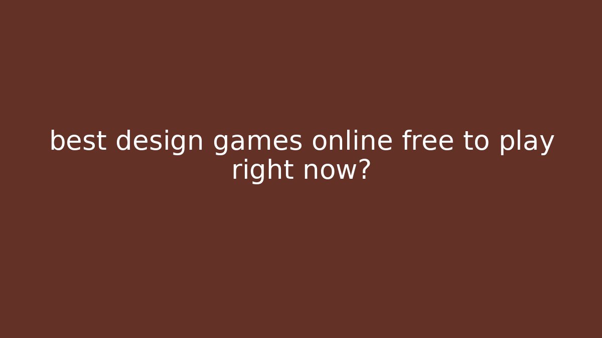 best design games online free to play right now?