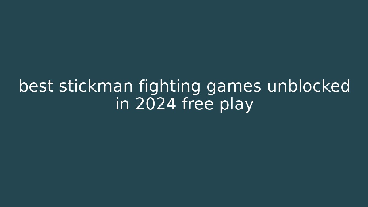 best stickman fighting games unblocked in 2024 free play