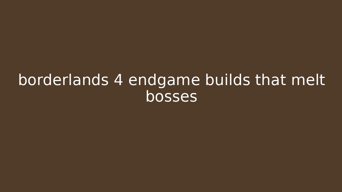 borderlands 4 endgame builds that melt bosses