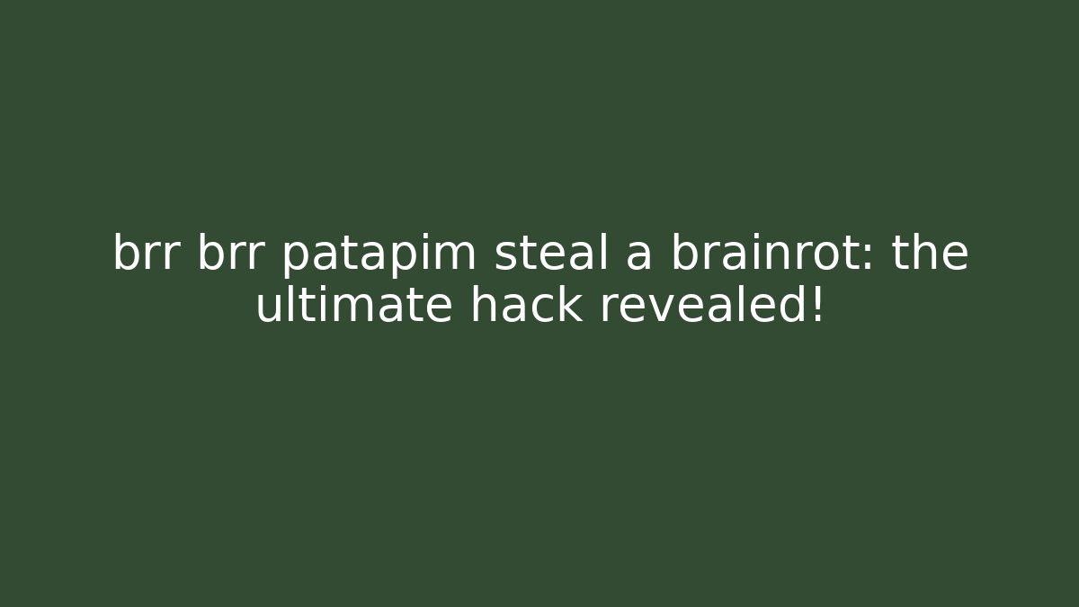 brr brr patapim steal a brainrot: the ultimate hack revealed!