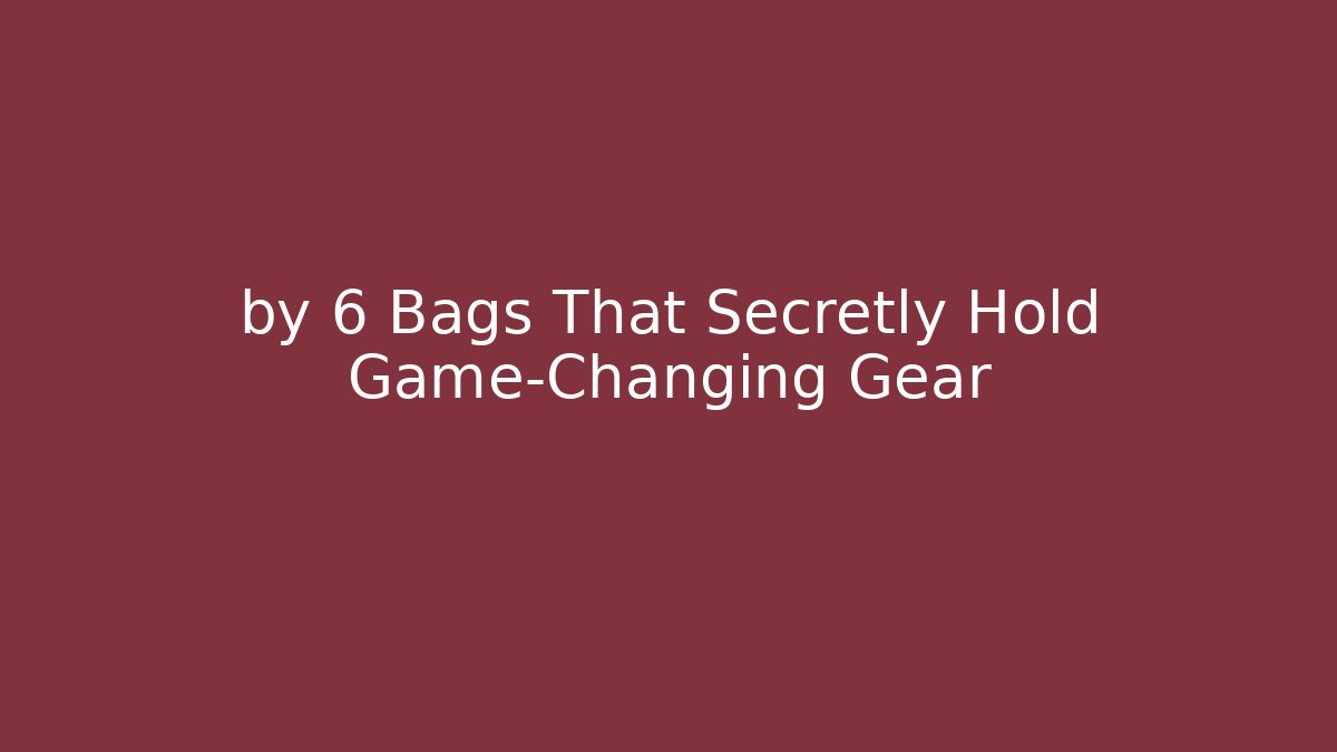 by 6 Bags That Secretly Hold Game-Changing Gear