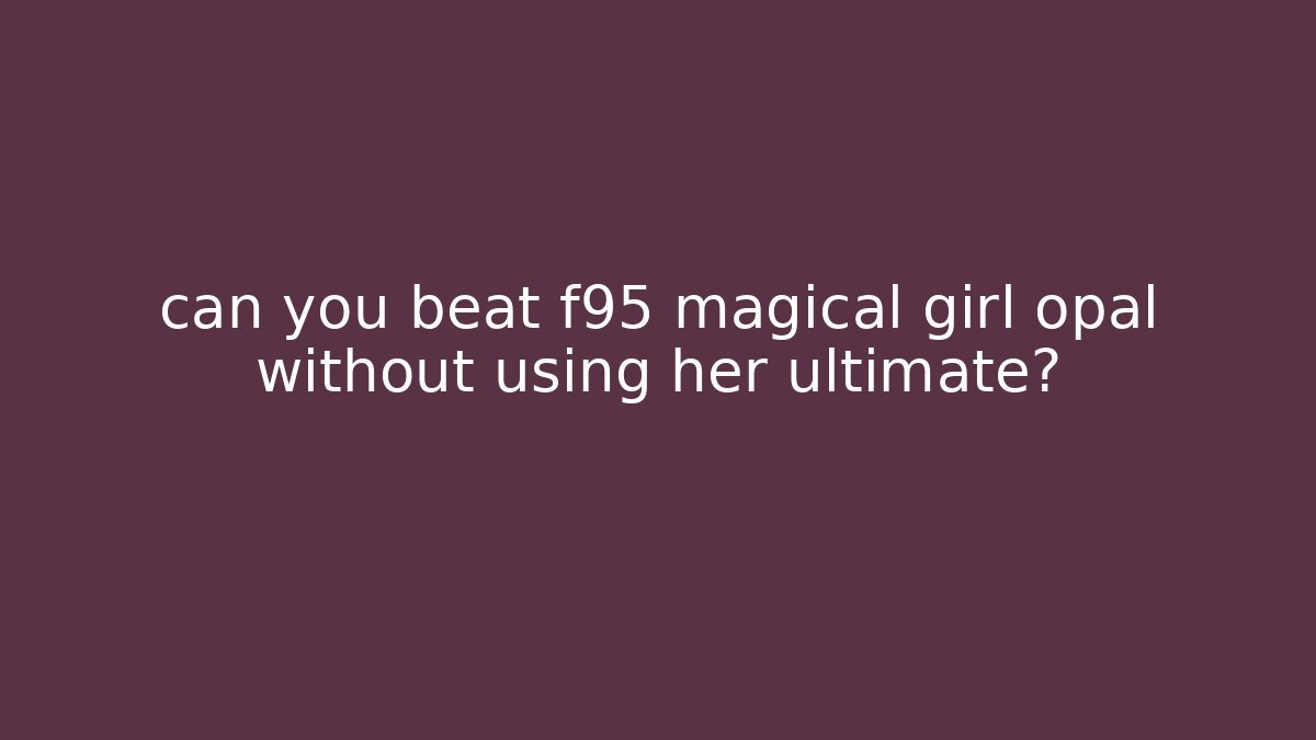 can you beat f95 magical girl opal without using her ultimate?
