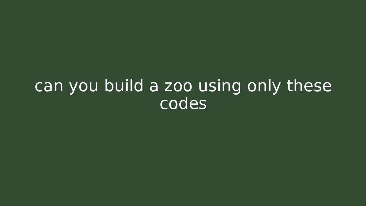 can you build a zoo using only these codes - Método de Aprovação