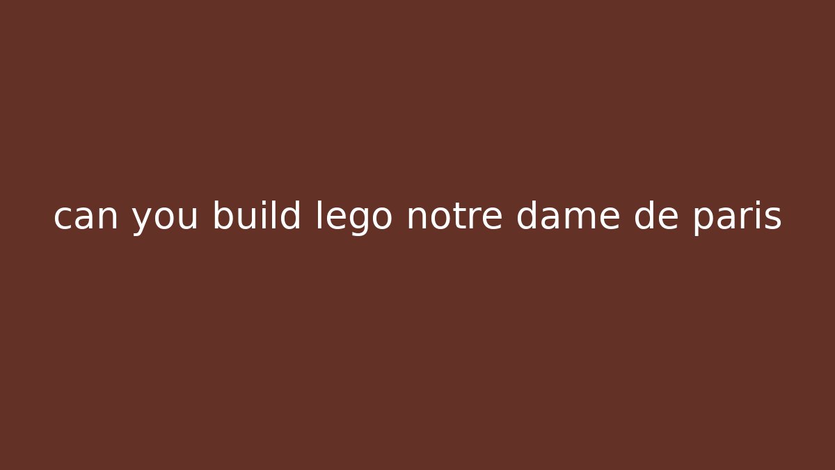 can you build lego notre dame de paris