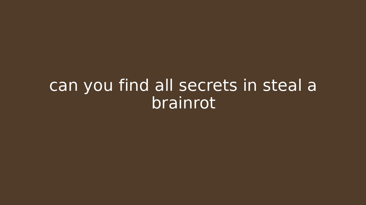 can you find all secrets in steal a brainrot