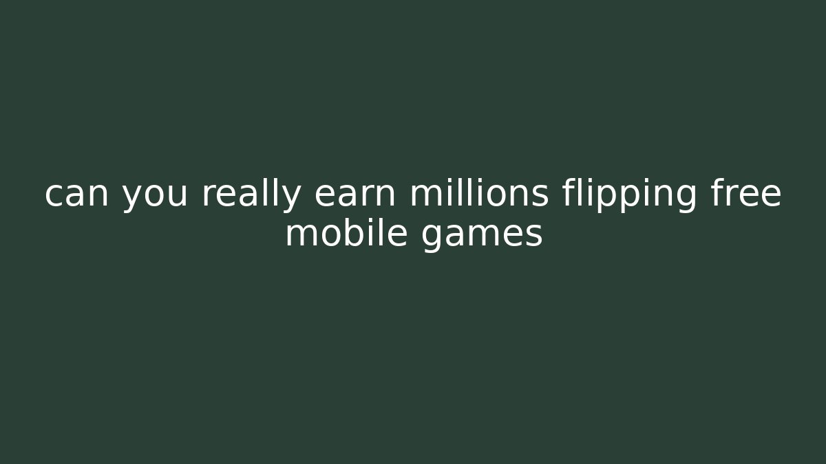 can you really earn millions flipping free mobile games