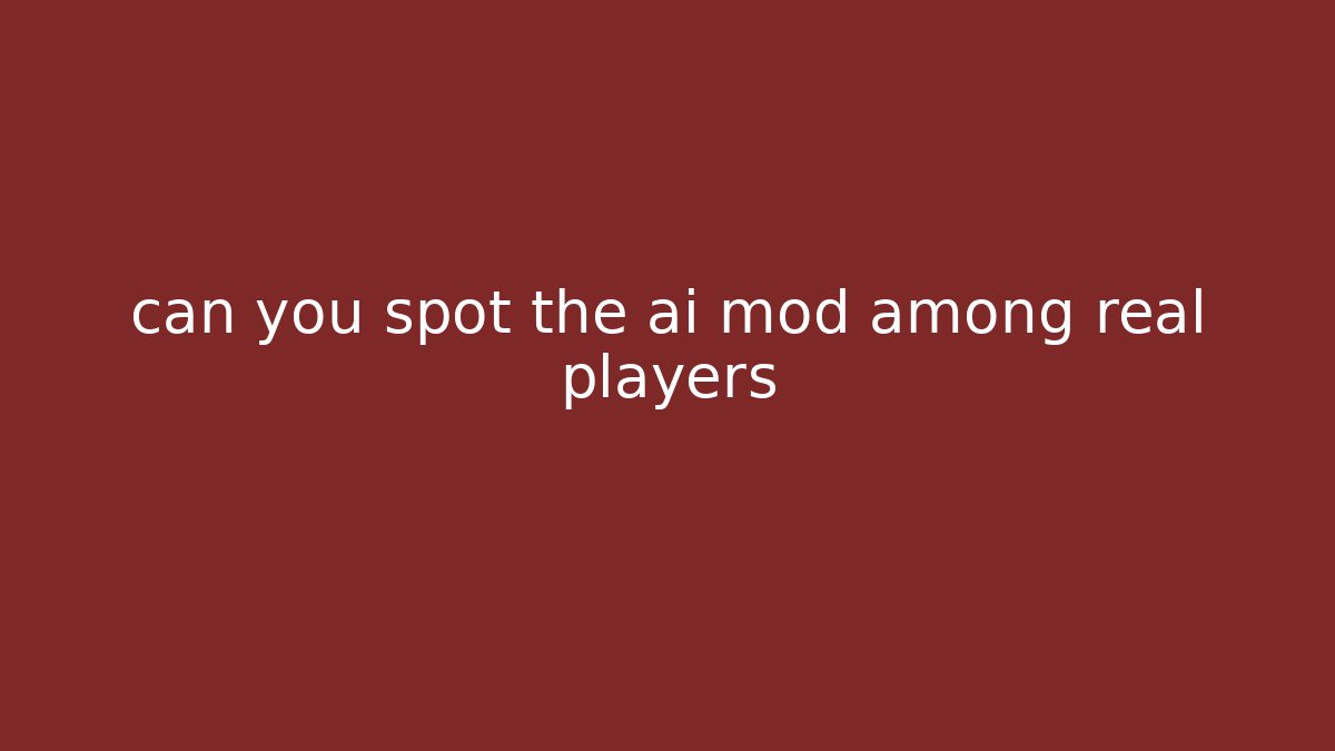 can you spot the ai mod among real players