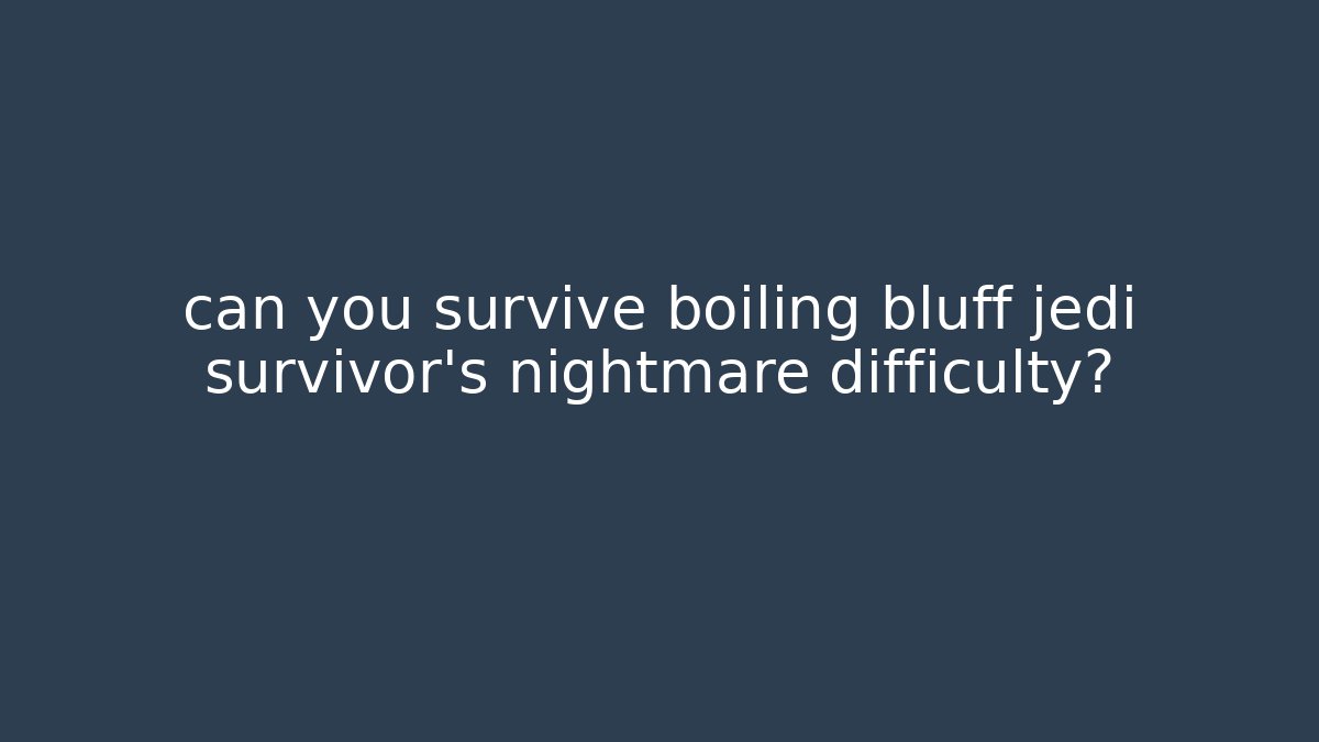 can you survive boiling bluff jedi survivor’s nightmare difficulty? - Método de Aprovação