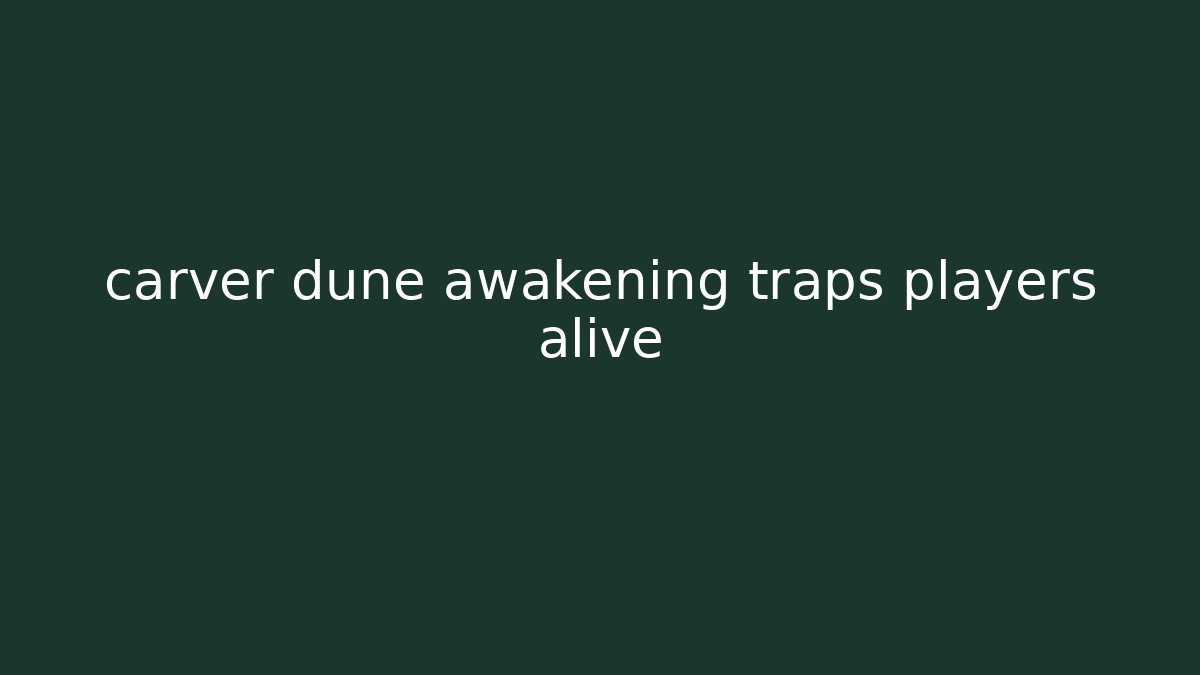 carver dune awakening traps players alive - Método de Aprovação