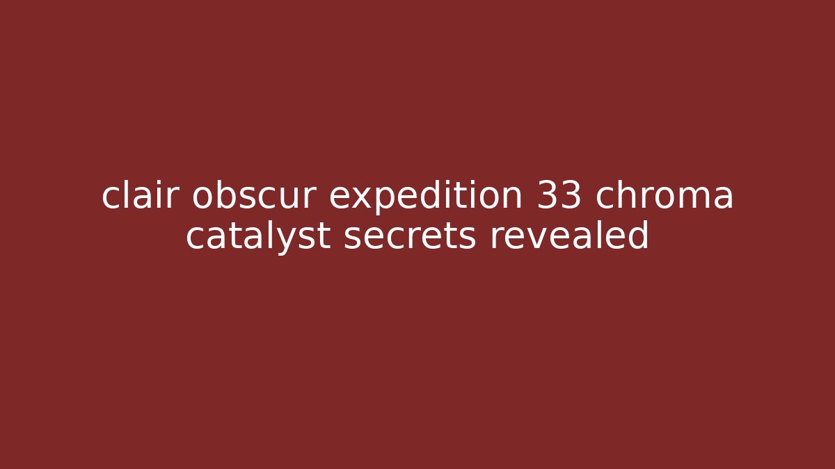 clair obscur expedition 33 chroma catalyst secrets revealed